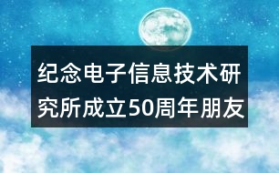 紀念電子信息技術研究所成立50周年朋友圈文案32句