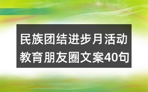 民族團(tuán)結(jié)進(jìn)步月活動教育朋友圈文案40句