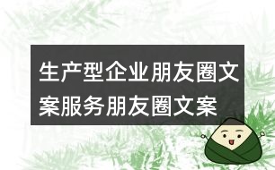 生產型企業(yè)朋友圈文案、服務朋友圈文案34句