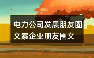 電力公司發(fā)展朋友圈文案、企業(yè)朋友圈文案40句