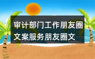 審計(jì)部門(mén)工作朋友圈文案、服務(wù)朋友圈文案36句