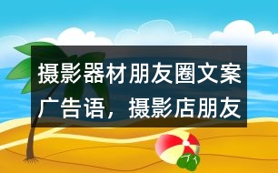 攝影器材朋友圈文案、廣告語，攝影店朋友圈文案32句