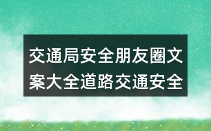 交通局安全朋友圈文案大全：道路交通安全朋友圈文案、提示語(yǔ)39句