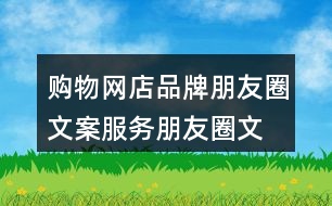 購(gòu)物網(wǎng)店品牌朋友圈文案、服務(wù)朋友圈文案大全40句