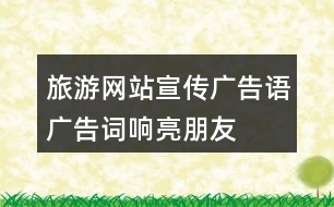 旅游網(wǎng)站宣傳廣告語(yǔ)、廣告詞、響亮朋友圈文案40句