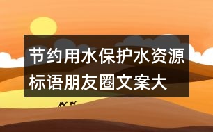 節(jié)約用水、保護水資源標語朋友圈文案大全37句
