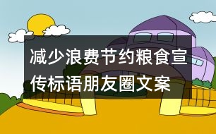 減少浪費(fèi)、節(jié)約糧食宣傳標(biāo)語朋友圈文案36句