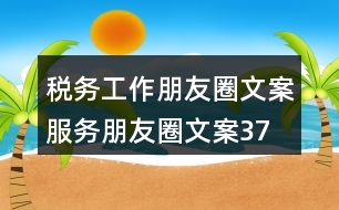稅務工作朋友圈文案、服務朋友圈文案37句