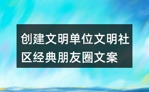 創(chuàng)建文明單位、文明社區(qū)經(jīng)典朋友圈文案36句