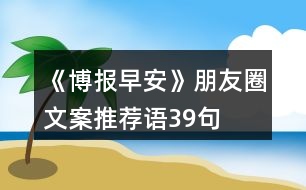 《博報(bào)早安》朋友圈文案、推薦語39句