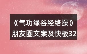 《氣功綠谷經(jīng)絡操》朋友圈文案及快板32句