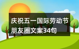 慶?！拔逡弧眹H勞動節(jié)朋友圈文案34句