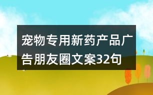 寵物專(zhuān)用新藥產(chǎn)品廣告朋友圈文案32句