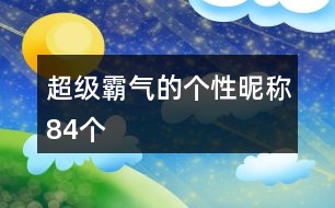 超級霸氣的個(gè)性昵稱84個(gè)