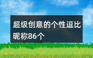 超級(jí)創(chuàng)意的個(gè)性逗比昵稱86個(gè)