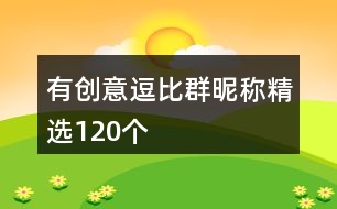 有創(chuàng)意逗比群昵稱(chēng)精選120個(gè)