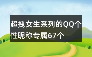 超拽女生系列的QQ個(gè)性昵稱(chēng)專(zhuān)屬67個(gè)