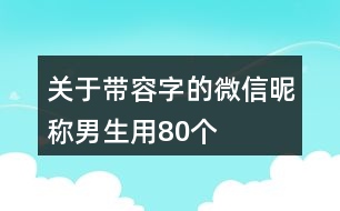關(guān)于帶容字的微信昵稱(chēng)男生用80個(gè)