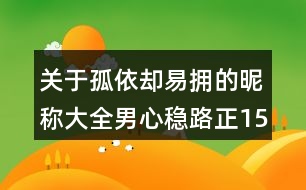 關于孤依卻易擁的昵稱大全男心穩(wěn)路正158個