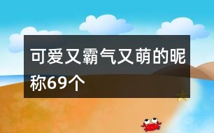 可愛(ài)又霸氣又萌的昵稱69個(gè)