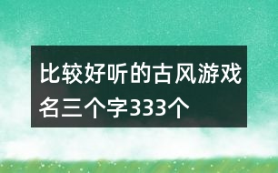 比較好聽(tīng)的古風(fēng)游戲名三個(gè)字333個(gè)