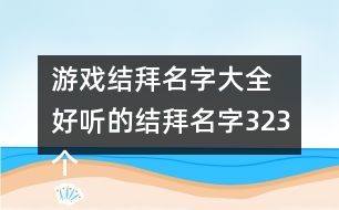 游戲結(jié)拜名字大全 好聽(tīng)的結(jié)拜名字323個(gè)