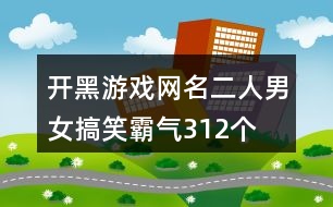 開黑游戲網(wǎng)名二人男女搞笑霸氣312個