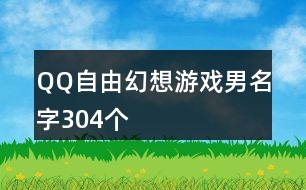 QQ自由幻想游戲男名字304個