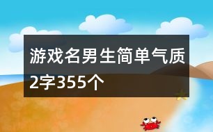 游戲名男生簡(jiǎn)單氣質(zhì)2字355個(gè)