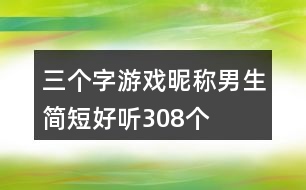 三個(gè)字游戲昵稱男生簡(jiǎn)短好聽308個(gè)