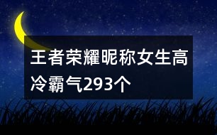 王者榮耀昵稱(chēng)女生高冷霸氣293個(gè)