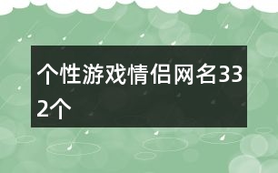 個性游戲情侶網(wǎng)名332個