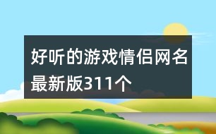 好聽的游戲情侶網(wǎng)名最新版311個(gè)