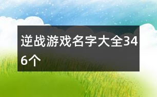 逆戰(zhàn)游戲名字大全346個(gè)