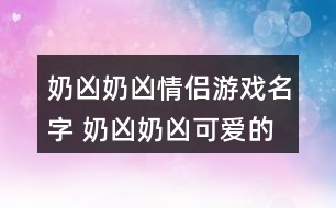 奶兇奶兇情侶游戲名字 奶兇奶兇可愛的情侶id343個(gè)
