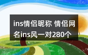 ins情侶昵稱 情侶網(wǎng)名ins風(fēng)一對280個(gè)