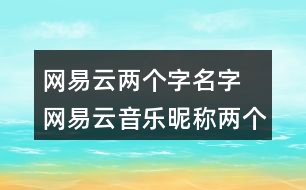 網(wǎng)易云兩個(gè)字名字 網(wǎng)易云音樂(lè)昵稱兩個(gè)字329個(gè)