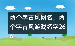 兩個字古風網(wǎng)名，兩個字古風游戲名字266個