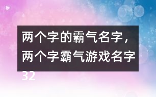兩個(gè)字的霸氣名字，兩個(gè)字霸氣游戲名字322個(gè)