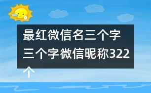 最紅微信名三個(gè)字 三個(gè)字微信昵稱322個(gè)