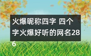 火爆昵稱四字 四個(gè)字火爆好聽(tīng)的網(wǎng)名286個(gè)