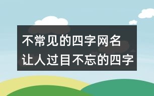 不常見(jiàn)的四字網(wǎng)名 讓人過(guò)目不忘的四字昵稱325個(gè)