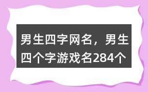 男生四字網(wǎng)名，男生四個(gè)字游戲名284個(gè)