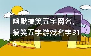 幽默搞笑五字網(wǎng)名，搞笑五字游戲名字316個