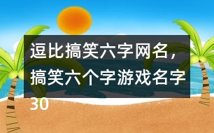 逗比搞笑六字網(wǎng)名，搞笑六個(gè)字游戲名字305個(gè)