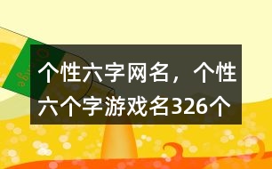 個(gè)性六字網(wǎng)名，個(gè)性六個(gè)字游戲名326個(gè)