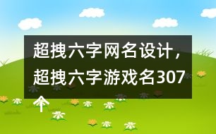 超拽六字網(wǎng)名設(shè)計(jì)，超拽六字游戲名307個(gè)