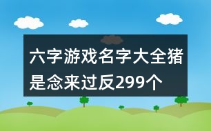 六字游戲名字大全：豬是念來過反299個(gè)