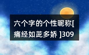 六個字的個性昵稱：[ 痛經如茈多嬌 ]309個