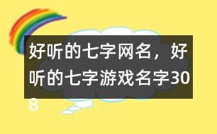 好聽的七字網(wǎng)名，好聽的七字游戲名字308個